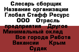 Слесарь-сборщик › Название организации ­ Глобал Стафф Ресурс, ООО › Отрасль предприятия ­ Другое › Минимальный оклад ­ 48 100 - Все города Работа » Вакансии   . Крым,Судак